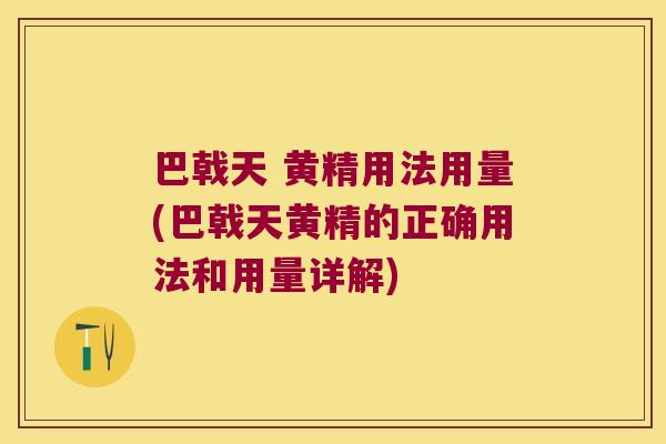 巴戟天 黄精用法用量(巴戟天黄精的正确用法和用量详解)