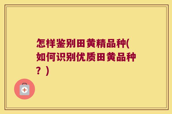 怎样鉴别田黄精品种(如何识别优质田黄品种？)