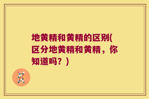 地黄精和黄精的区别(区分地黄精和黄精，你知道吗？)