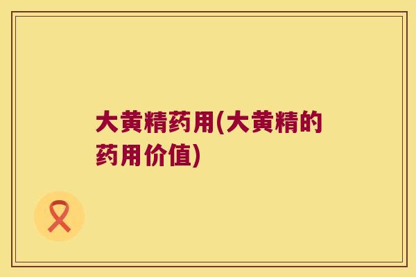 大黄精药用(大黄精的药用价值)