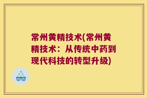 常州黄精技术(常州黄精技术：从传统到现代科技的转型升级)