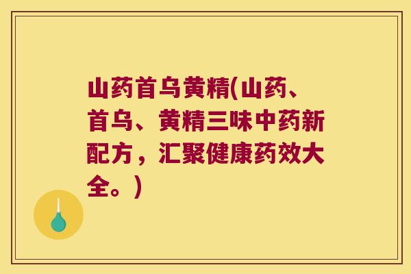 山药首乌黄精(山药、首乌、黄精三味新配方，汇聚健康大全。)