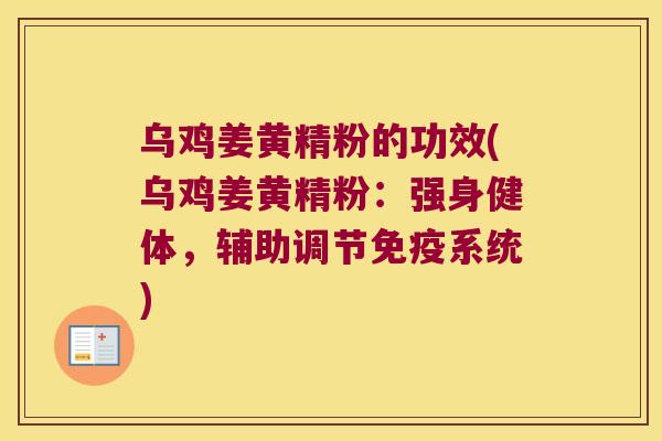 乌鸡姜黄精粉的功效(乌鸡姜黄精粉:强身健体,辅助调节系统) 乌鸡姜黄精粉的功效(乌鸡姜黄精粉:强身健体,辅助调节系统)
