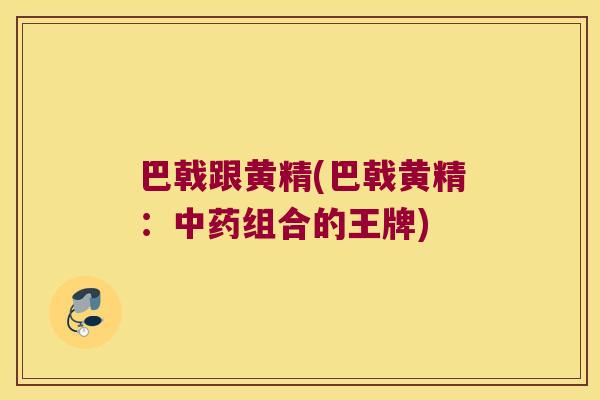 巴戟跟黄精(巴戟黄精：组合的王牌)