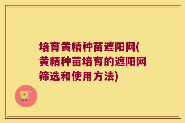 培育黄精种苗遮阳网(黄精种苗培育的遮阳网筛选和使用方法) 培育黄精种苗遮阳网(黄精种苗培育的遮阳网筛选和使用方法)