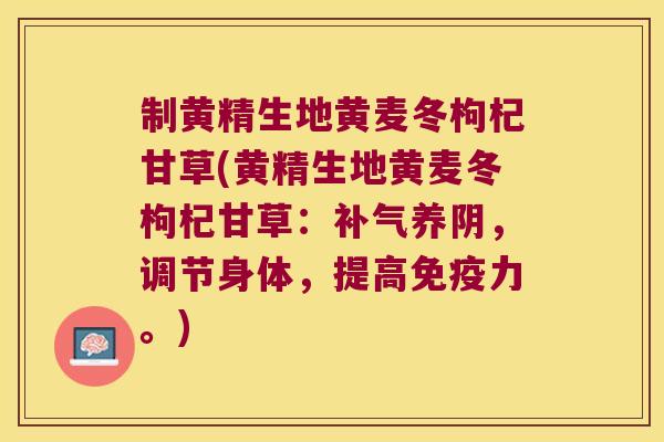 制黄精生地黄麦冬枸杞甘草(黄精生地黄麦冬枸杞甘草：养阴，调节身体，提高力。)