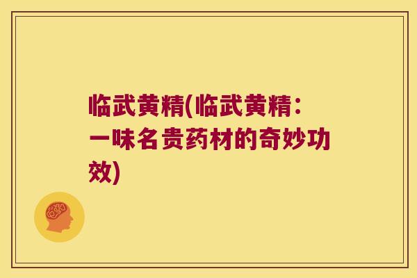 临武黄精(临武黄精：一味名贵药材的奇妙功效)