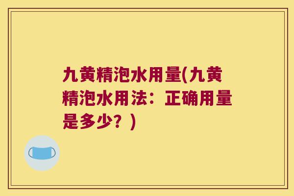 九黄精泡水用量(九黄精泡水用法：正确用量是多少？)