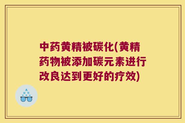 黄精被碳化(黄精被添加碳元素进行改良达到更好的疗效) 黄精被碳化(黄精被添加碳元素进行改良达到更好的疗效)