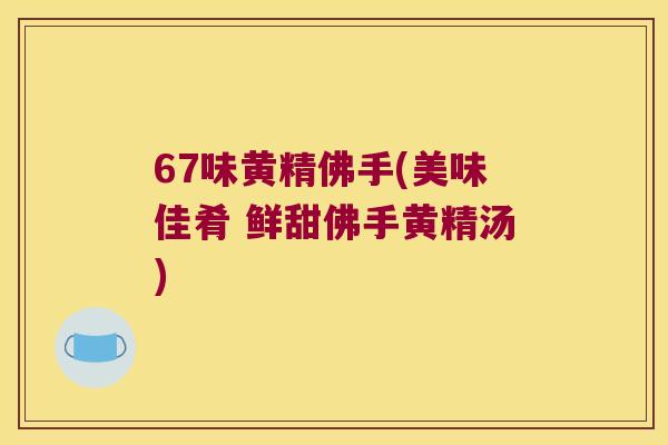 67味黄精佛手(美味佳肴 鲜甜佛手黄精汤) 67味黄精佛手(美味佳肴 鲜甜佛手黄精汤)