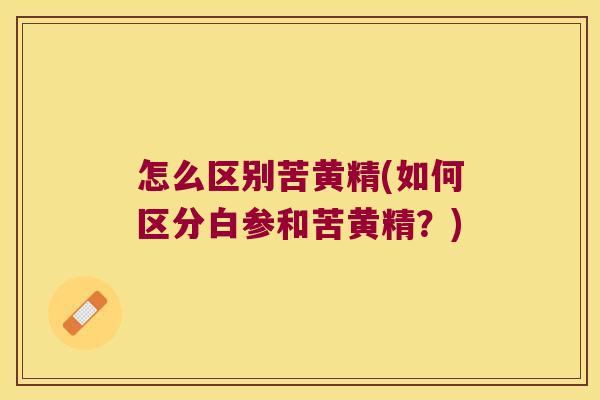 怎么区别苦黄精(如何区分白参和苦黄精？)