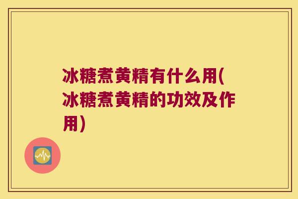 冰糖煮黄精有什么用(冰糖煮黄精的功效及作用) 冰糖煮黄精有什么用(冰糖煮黄精的功效及作用)