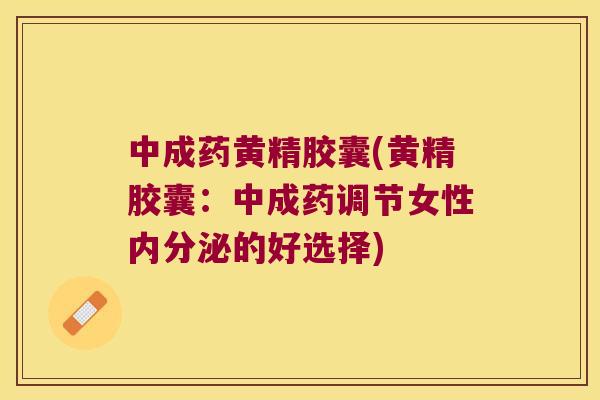 中成药黄精胶囊(黄精胶囊：中成药调节女性的好选择)