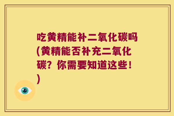 吃黄精能补二氧化碳吗(黄精能否补充二氧化碳？你需要知道这些！)