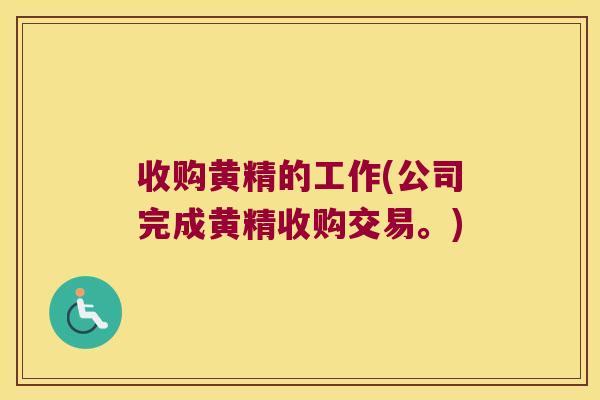 收购黄精的工作(公司完成黄精收购交易。) 收购黄精的工作(公司完成黄精收购交易。)