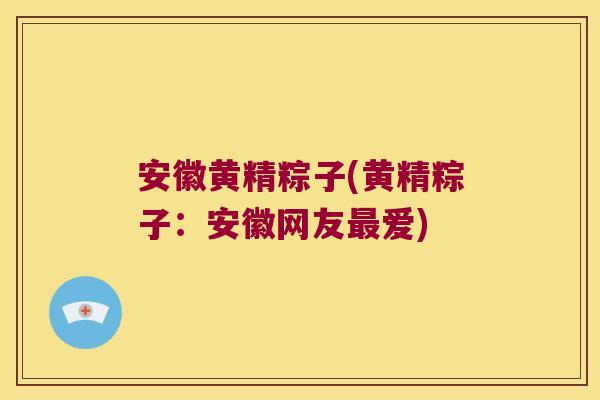 安徽黄精粽子(黄精粽子:安徽网友爱) 安徽黄精粽子(黄精粽子:安徽网友爱)