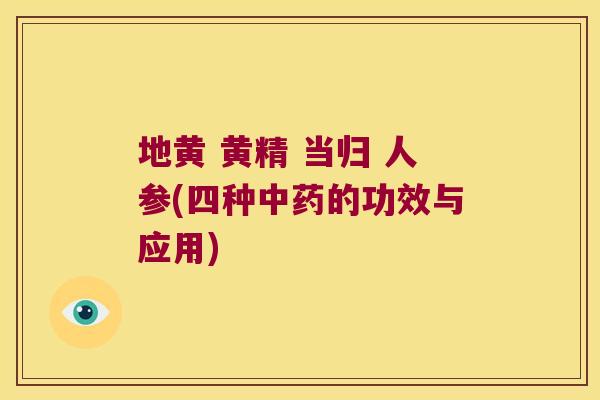 地黄 黄精 当归 人参(四种的功效与应用)
