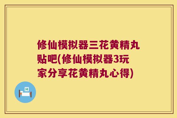 修仙模拟器三花黄精丸贴吧(修仙模拟器3玩家分享花黄精丸心得) 修仙模拟器三花黄精丸贴吧(修仙模拟器3玩家分享花黄精丸心得)