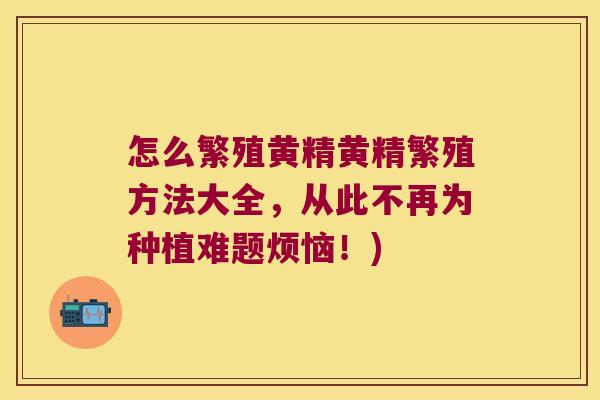 怎么繁殖黄精黄精繁殖方法大全，从此不再为种植难题烦恼！)