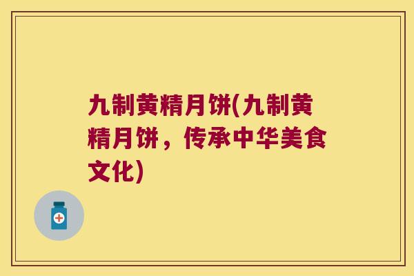 九制黄精月饼(九制黄精月饼，传承中华美食文化)