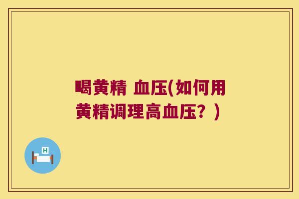 喝黄精 (如何用黄精调理高？)