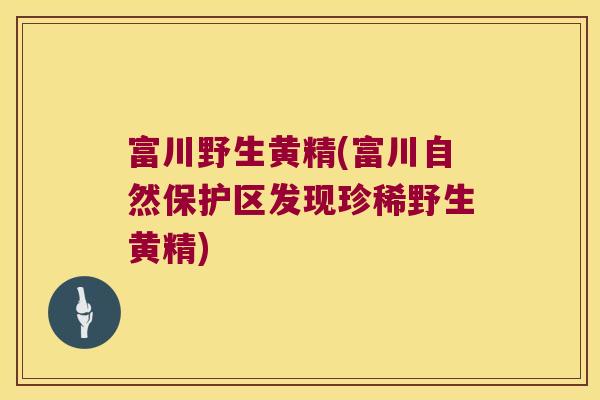 富川野生黄精(富川自然保护区发现珍稀野生黄精)