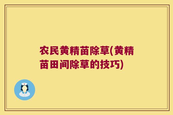 农民黄精苗除草(黄精苗田间除草的技巧)