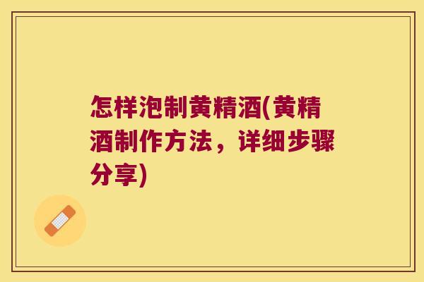 怎样泡制黄精酒(黄精酒制作方法，详细步骤分享)