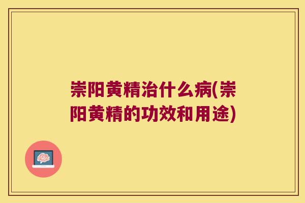 崇阳黄精什么(崇阳黄精的功效和用途) 崇阳黄精什么(崇阳黄精的功效和用途)