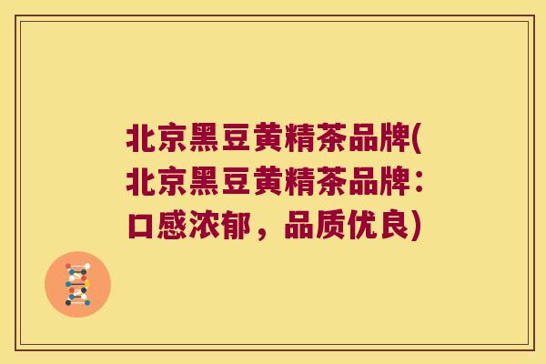 北京黑豆黄精茶品牌(北京黑豆黄精茶品牌：口感浓郁，品质优良)