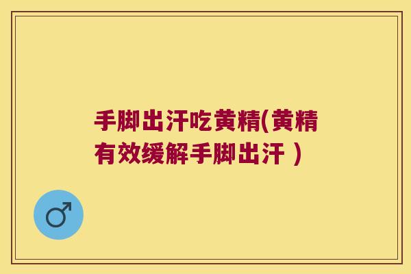 手脚出汗吃黄精(黄精有效缓解手脚出汗 ) 手脚出汗吃黄精(黄精有效缓解手脚出汗 )
