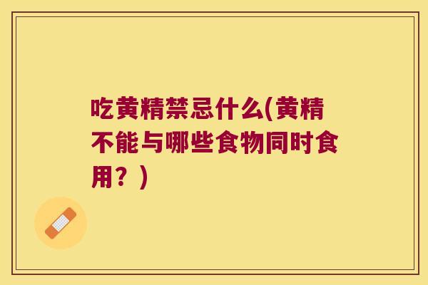 吃黄精禁忌什么(黄精不能与哪些食物同时食用？)