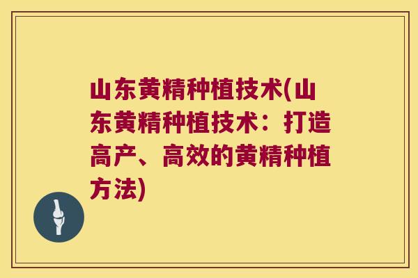 山东黄精种植技术(山东黄精种植技术：打造高产、高效的黄精种植方法)