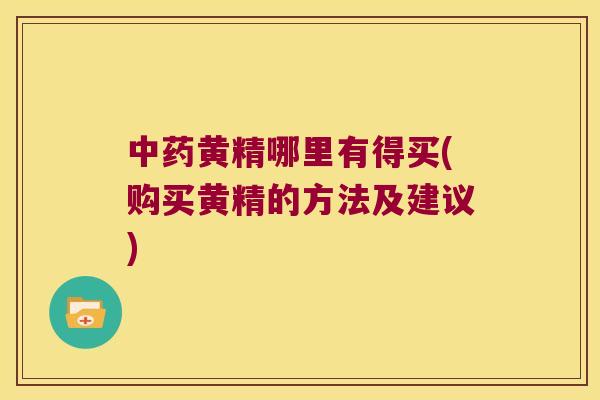 黄精哪里有得买(购买黄精的方法及建议) 黄精哪里有得买(购买黄精的方法及建议)