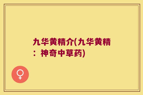 九华黄精介(九华黄精：神奇中草药)