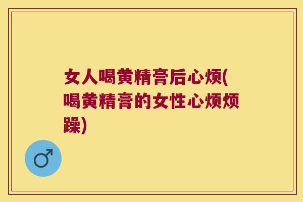 女人喝黄精膏后心烦(喝黄精膏的女性心烦烦躁) 女人喝黄精膏后心烦(喝黄精膏的女性心烦烦躁)