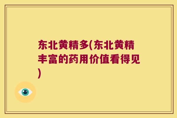 东北黄精多(东北黄精丰富的药用价值看得见) 东北黄精多(东北黄精丰富的药用价值看得见)