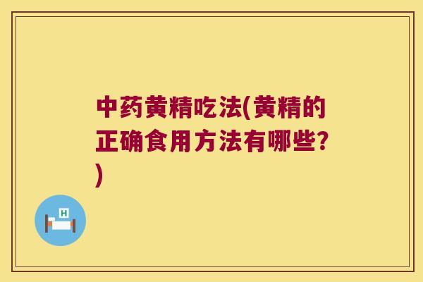 黄精吃法(黄精的正确食用方法有哪些?) 黄精吃法(黄精的正确食用方法有哪些?)