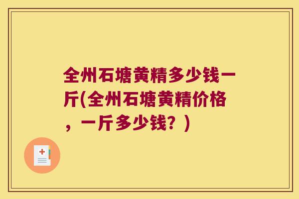 全州石塘黄精多少钱一斤(全州石塘黄精价格，一斤多少钱？)