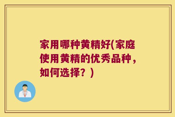 家用哪种黄精好(家庭使用黄精的优秀品种，如何选择？)