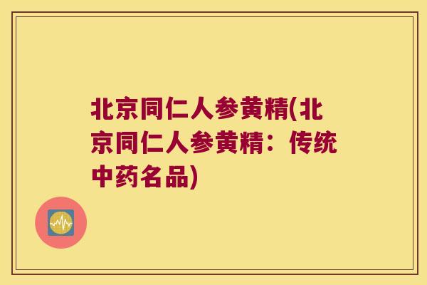 北京同仁人参黄精(北京同仁人参黄精：传统名品)