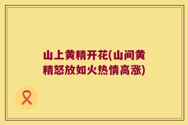 山上黄精开花(山间黄精怒放如火热情高涨)