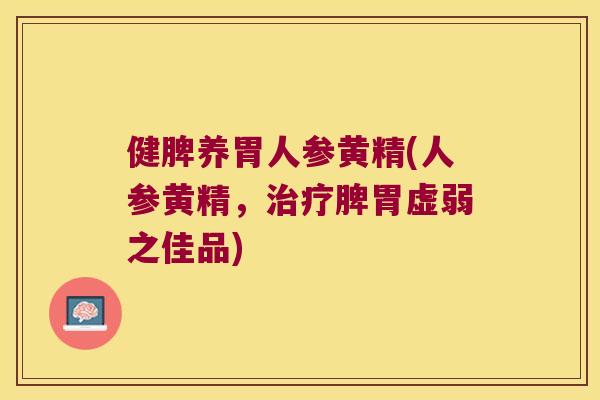 健脾养胃人参黄精(人参黄精，脾胃虚弱之佳品)