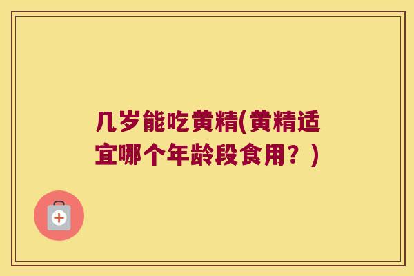 几岁能吃黄精(黄精适宜哪个年龄段食用？)