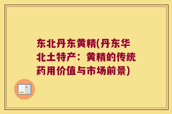 东北丹东黄精(丹东华北土特产：黄精的传统药用价值与市场前景)
