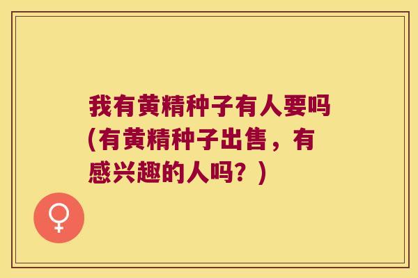 我有黄精种子有人要吗(有黄精种子出售，有感兴趣的人吗？)