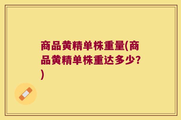 商品黄精单株重量(商品黄精单株重达多少？)