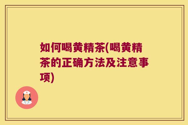 如何喝黄精茶(喝黄精茶的正确方法及注意事项) 如何喝黄精茶(喝黄精茶的正确方法及注意事项)