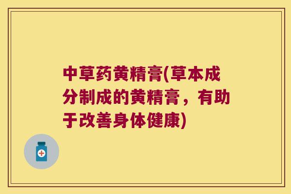 中草药黄精膏(草本成分制成的黄精膏,有助于改善身体健康) 中草药黄精膏(草本成分制成的黄精膏,有助于改善身体健康)