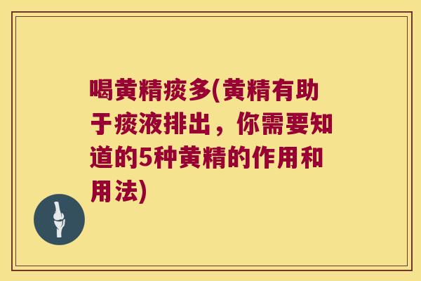 喝黄精痰多(黄精有助于痰液排出，你需要知道的5种黄精的作用和用法)